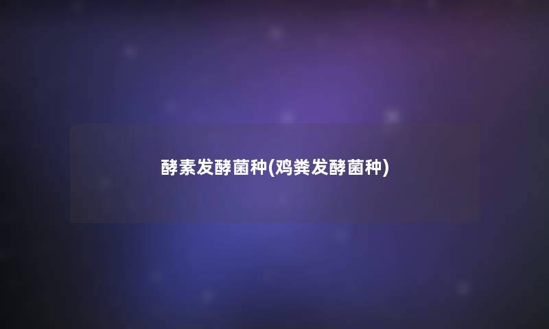 酵素发酵菌种(鸡粪发酵菌种) 酵素发酵菌种(鸡粪发酵菌种)