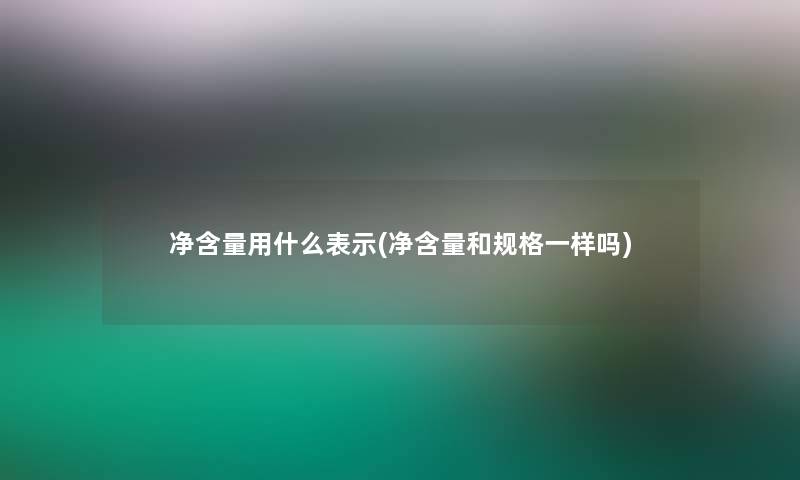 净含量用什么表示(净含量和规格一样吗)