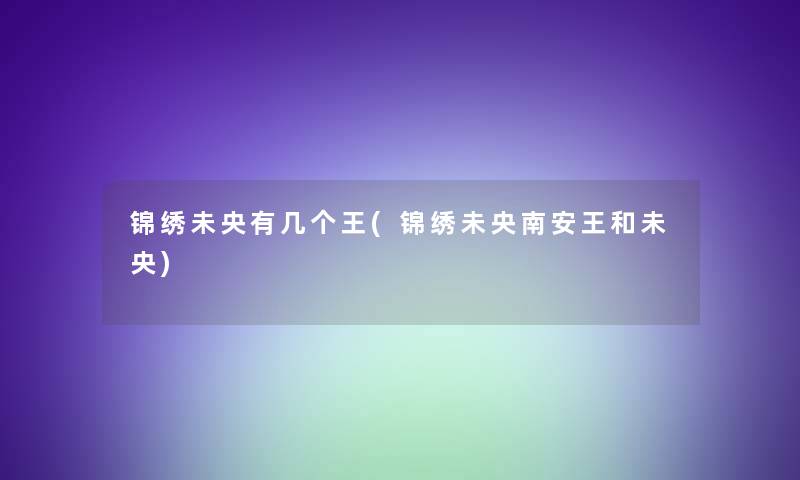 锦绣未央有几个王(锦绣未央南安王和未央) 锦绣未央有几个王(锦绣未央南安王和未央)