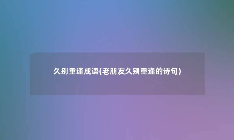 久别重逢成语(老朋友久别重逢的诗句) 久别重逢成语(老朋友久别重逢的诗句)