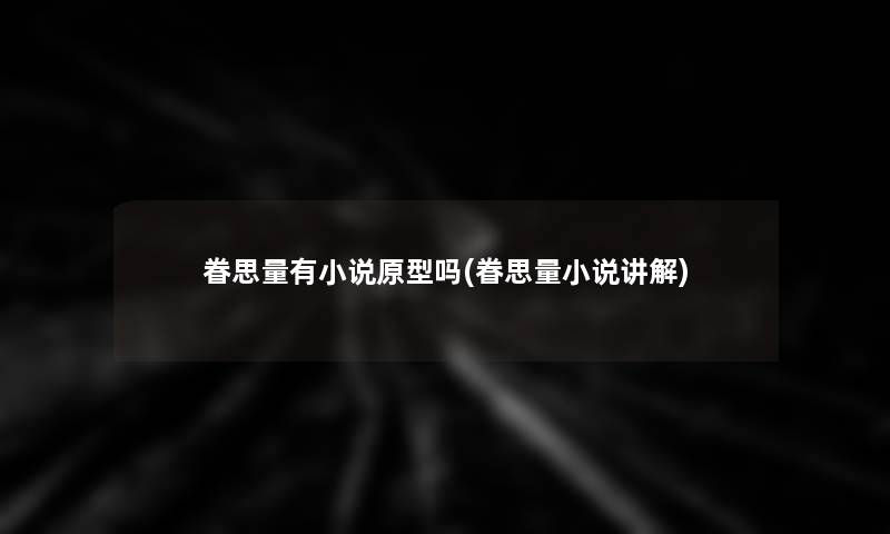眷思量有小说原型吗(眷思量小说讲解) 眷思量有小说原型吗(眷思量小说讲解)