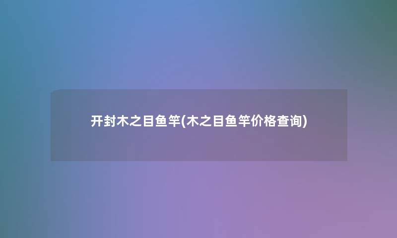 开封木之目鱼竿(木之目鱼竿价格查阅) 开封木之目鱼竿(木之目鱼竿价格查阅)
