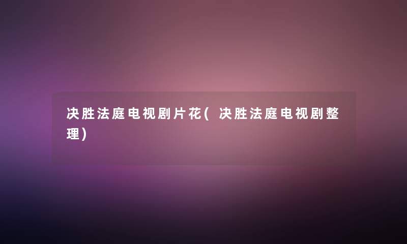 决胜法庭电视剧片花(决胜法庭电视剧整理) 决胜法庭电视剧片花(决胜法庭电视剧整理)