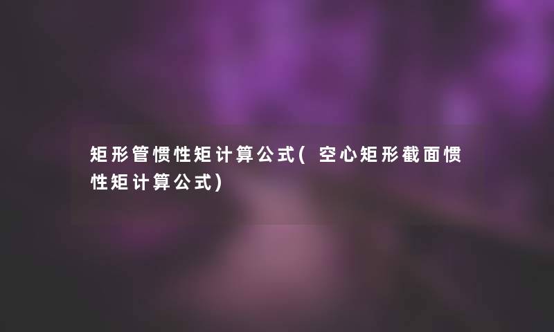 矩形管惯性矩计算公式(空心矩形截面惯性矩计算公式) 矩形管惯性矩计算公式(空心矩形截面惯性矩计算公式)