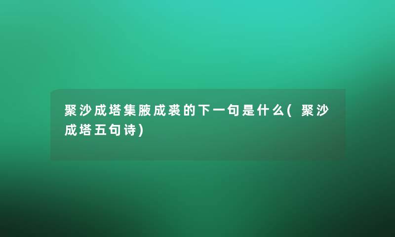 聚沙成塔集腋成裘的下一句是什么(聚沙成塔五句诗) 聚沙成塔集腋成裘的下一句是什么(聚沙成塔五句诗)