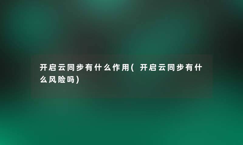开启云同步有什么作用(开启云同步有什么风险吗) 开启云同步有什么作用(开启云同步有什么风险吗)