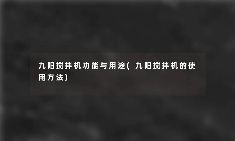 九阳搅拌机功能与用途(九阳搅拌机的使用方法) 九阳搅拌机功能与用途(九阳搅拌机的使用方法)