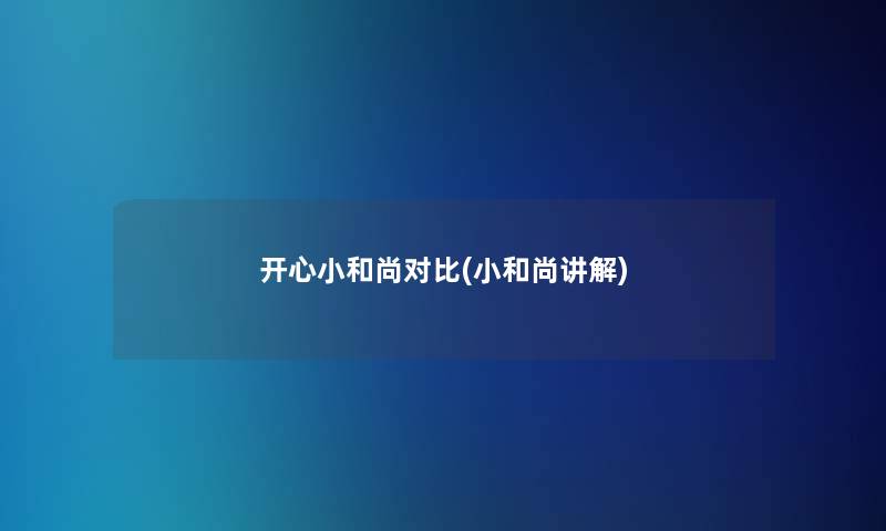 开心小和尚对比(小和尚讲解) 开心小和尚对比(小和尚讲解)