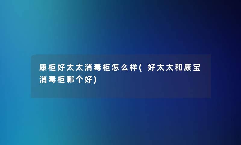 康柜好太太消毒柜怎么样(好太太和康宝消毒柜哪个好) 康柜好太太消毒柜怎么样(好太太和康宝消毒柜哪个好)