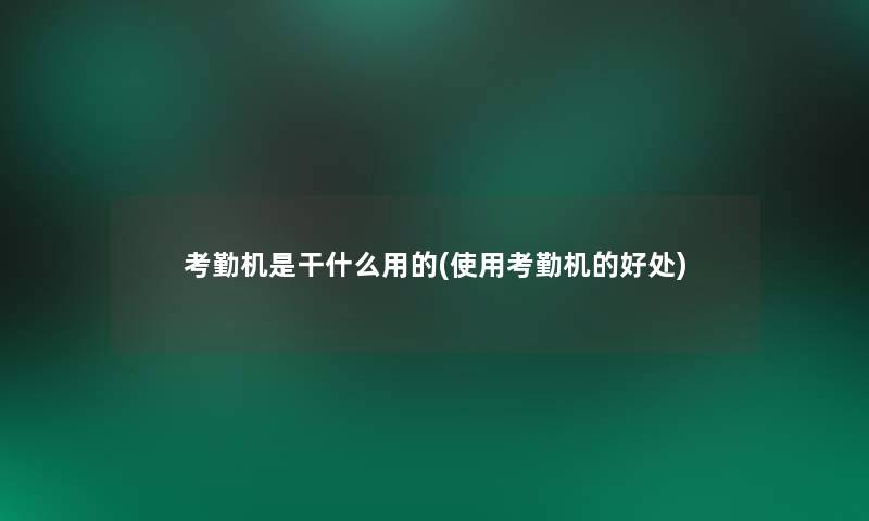 考勤机是干什么用的(使用考勤机的好处) 考勤机是干什么用的(使用考勤机的好处)