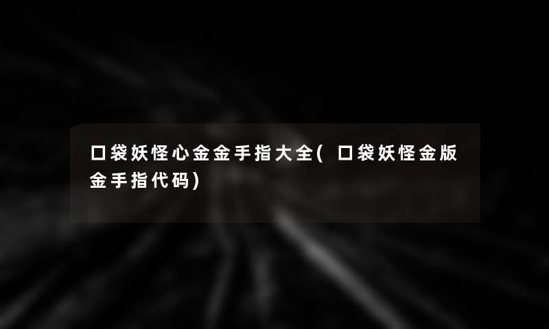 口袋妖怪心金金手指大全(口袋妖怪金版金手指代码) 口袋妖怪心金金手指大全(口袋妖怪金版金手指代码)