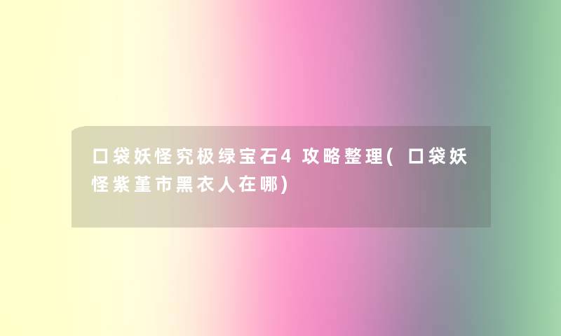 口袋妖怪究极绿宝石4攻略整理(口袋妖怪紫堇市黑衣人在哪) 口袋妖怪究极绿宝石4攻略整理(口袋妖怪紫堇市黑衣人在哪)
