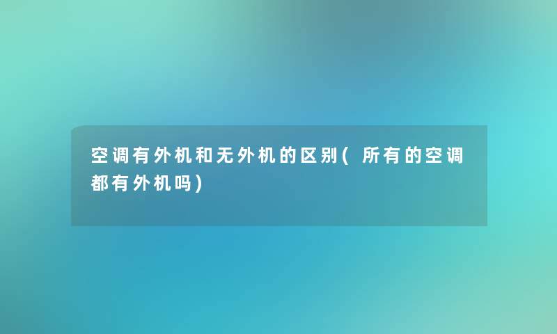空调有外机和无外机的区别(所有的空调都有外机吗) 空调有外机和无外机的区别(所有的空调都有外机吗)
