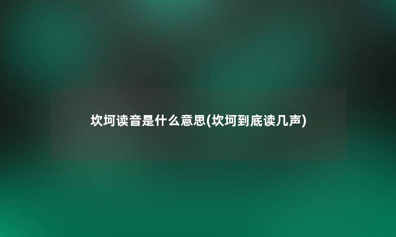 坎坷读音是什么意思(坎坷到底读几声) 坎坷读音是什么意思(坎坷到底读几声)