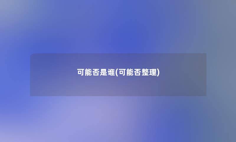 可能否是谁(可能否整理) 可能否是谁(可能否整理)