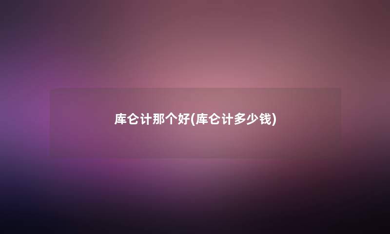 库仑计那个好(库仑计多少钱) 库仑计那个好(库仑计多少钱)