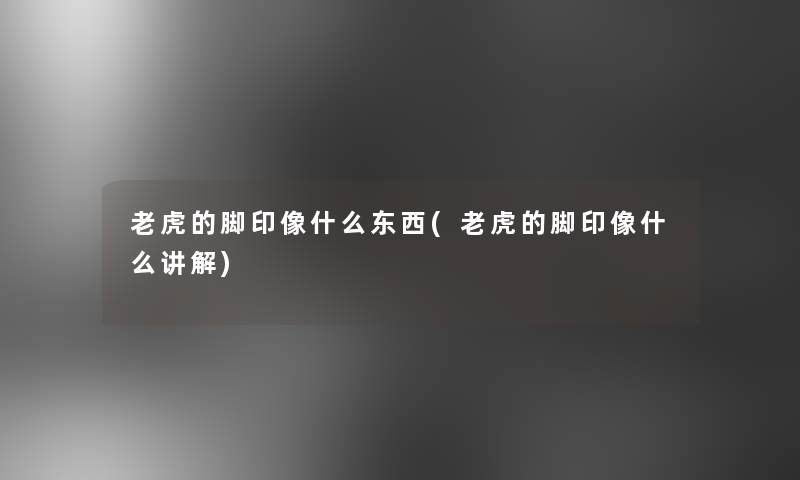 老虎的脚印像什么东西(老虎的脚印像什么讲解) 老虎的脚印像什么东西(老虎的脚印像什么讲解)