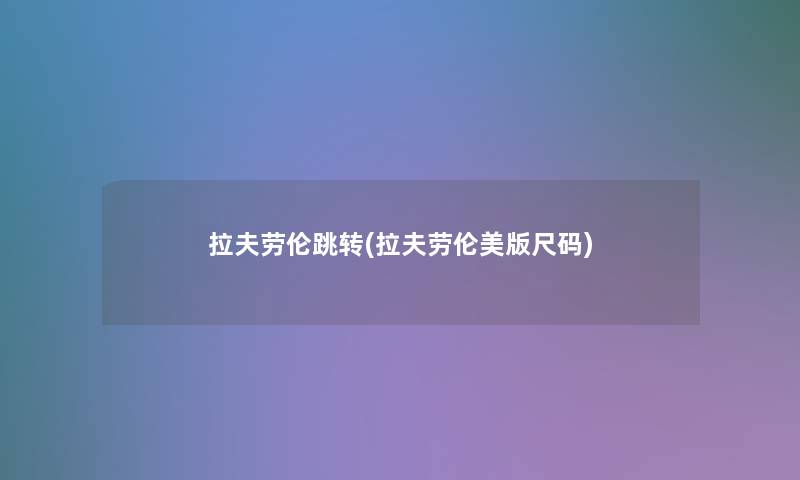 拉夫劳伦跳转(拉夫劳伦美版尺码) 拉夫劳伦跳转(拉夫劳伦美版尺码)