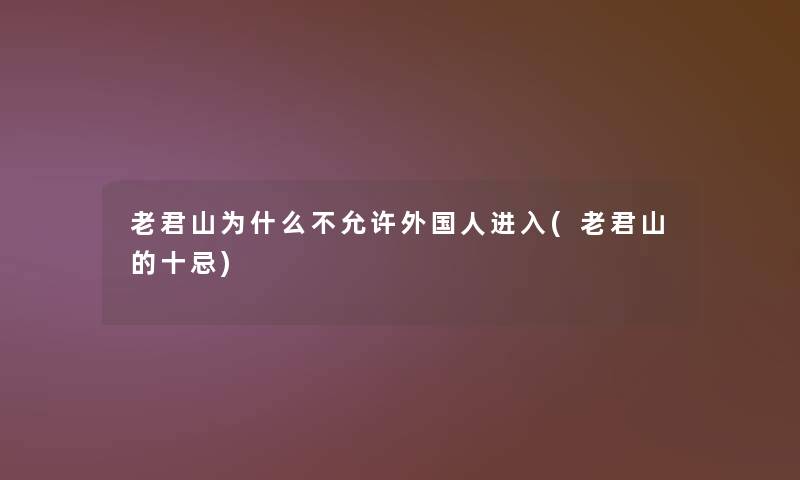 老君山为什么不允许外国人进入(老君山的十忌) 老君山为什么不允许外国人进入(老君山的十忌)