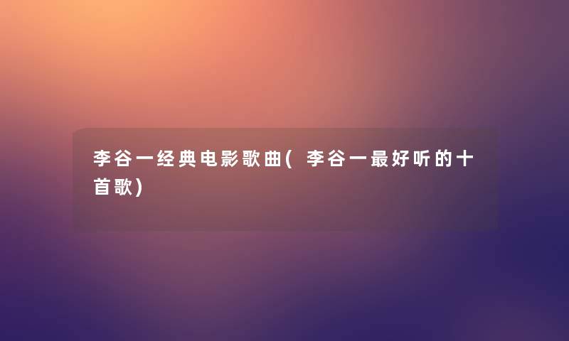 李谷一经典电影歌曲(李谷一好听的十首歌) 李谷一经典电影歌曲(李谷一好听的十首歌)