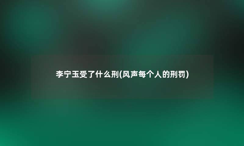 李宁玉受了什么刑(风声每个人的刑罚) 李宁玉受了什么刑(风声每个人的刑罚)