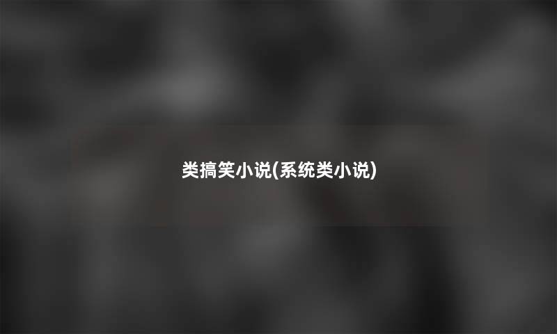 类搞笑小说(系统类小说) 类搞笑小说(系统类小说)