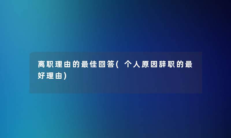 离职理由的理想回答(个人原因辞职的好理由) 离职理由的理想回答(个人原因辞职的好理由)
