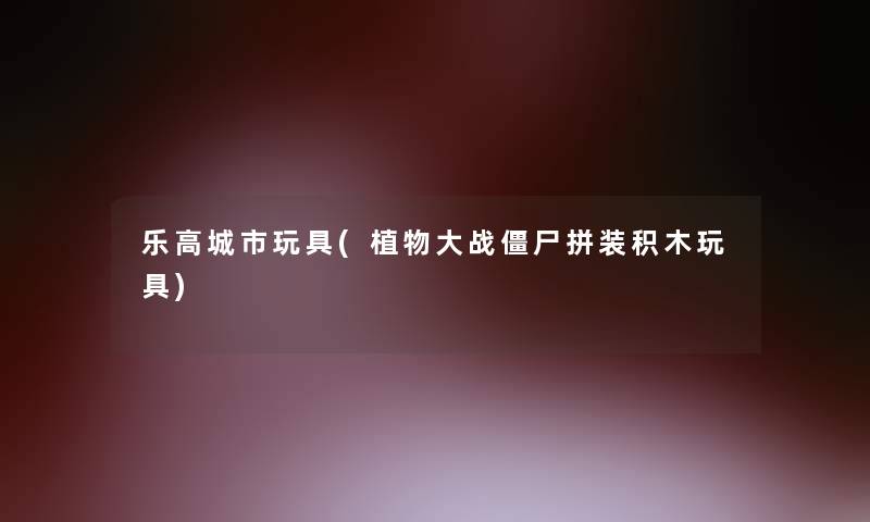 乐高城市玩具(植物大战僵尸拼装积木玩具) 乐高城市玩具(植物大战僵尸拼装积木玩具)