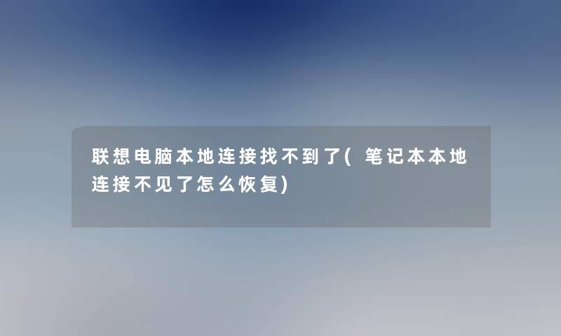 联想电脑本地连接找不到了(笔记本本地连接不见了怎么恢复) 联想电脑本地连接找不到了(笔记本本地连接不见了怎么恢复)