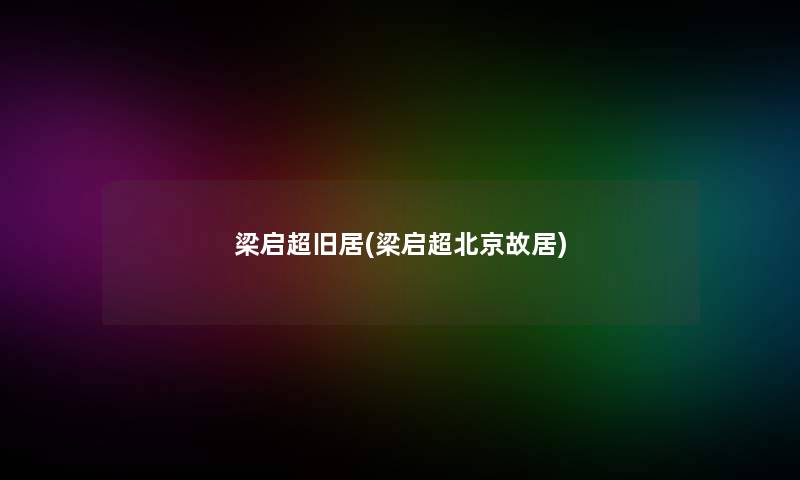 梁启超旧居(梁启超北京故居) 梁启超旧居(梁启超北京故居)