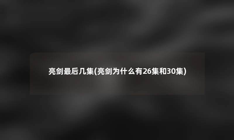 亮剑这里要说几集(亮剑为什么有26集和30集) 亮剑这里要说几集(亮剑为什么有26集和30集)