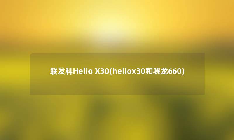 联发科Helio X30(heliox30和骁龙660) 联发科Helio X30(heliox30和骁龙660)