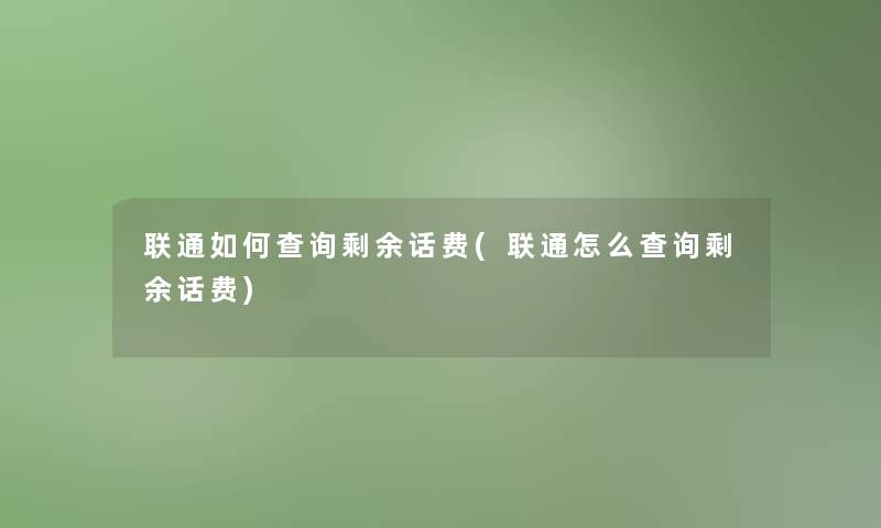 联通如何查阅剩余话费(联通怎么查阅剩余话费) 联通如何查阅剩余话费(联通怎么查阅剩余话费)