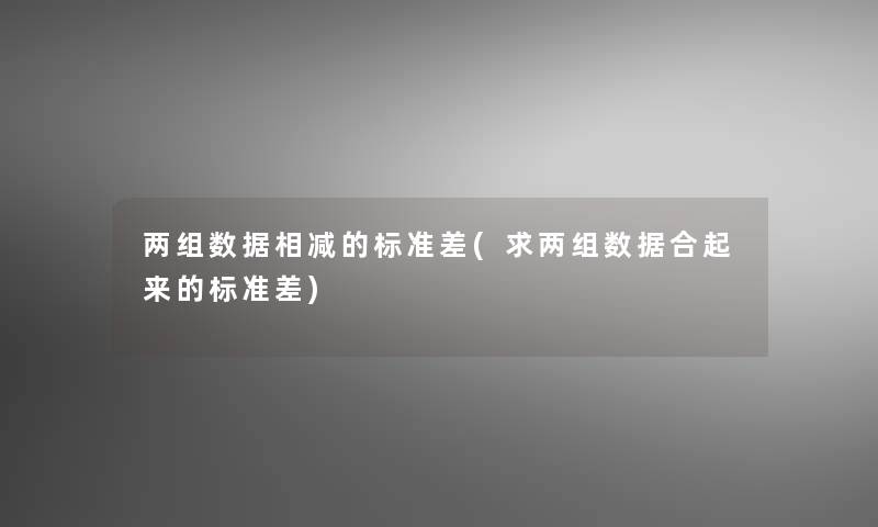 两组数据相减的标准差(求两组数据合起来的标准差) 两组数据相减的标准差(求两组数据合起来的标准差)
