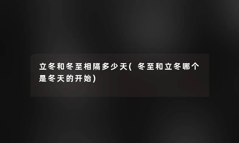 立冬和冬至相隔多少天(冬至和立冬哪个是冬天的开始) 立冬和冬至相隔多少天(冬至和立冬哪个是冬天的开始)