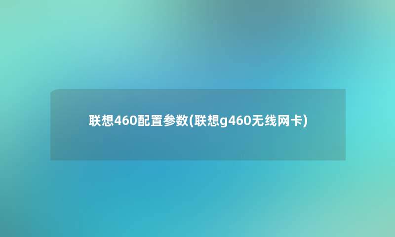 联想460配置参数(联想g460无线网卡) 联想460配置参数(联想g460无线网卡)