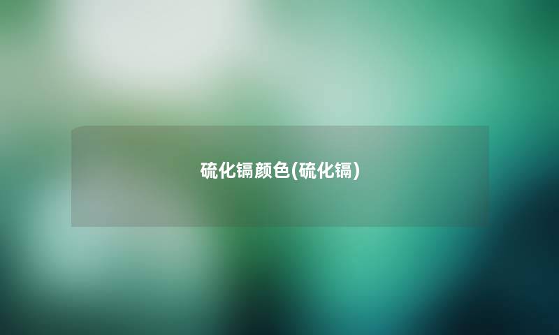 硫化镉颜色(硫化镉) 硫化镉颜色(硫化镉)