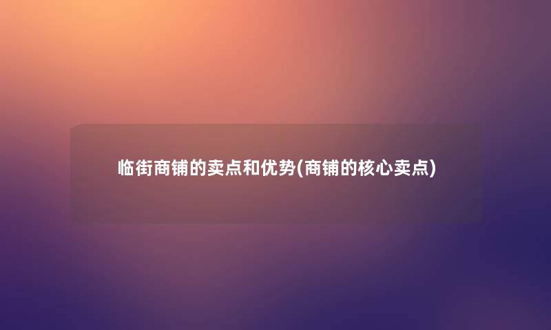 临街商铺的卖点和优势(商铺的核心卖点) 临街商铺的卖点和优势(商铺的核心卖点)