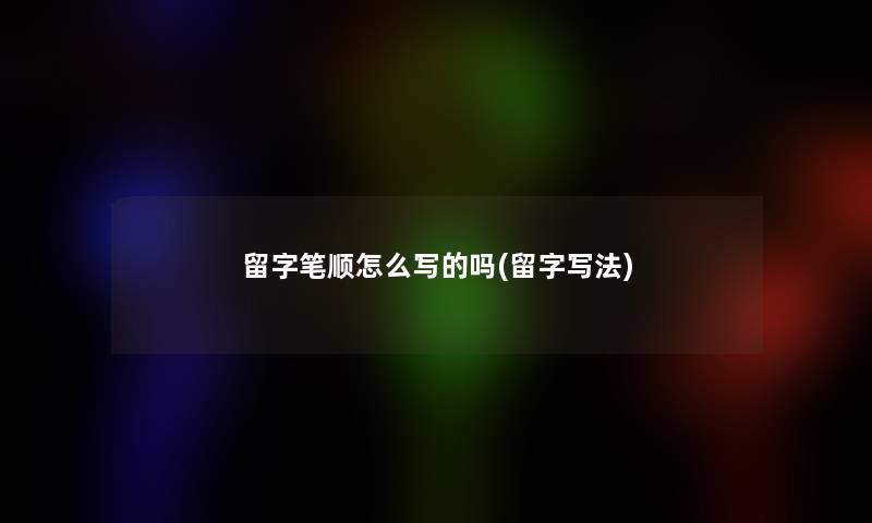 留字笔顺怎么写的吗(留字写法) 留字笔顺怎么写的吗(留字写法)