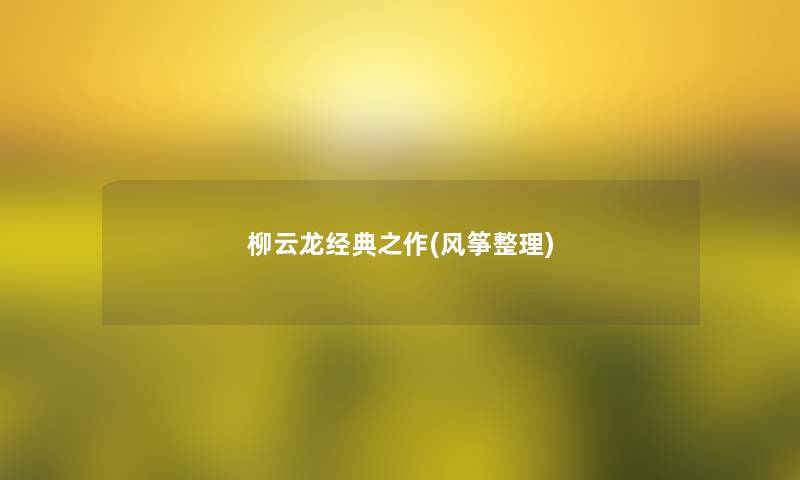 柳云龙经典之作(风筝整理) 柳云龙经典之作(风筝整理)