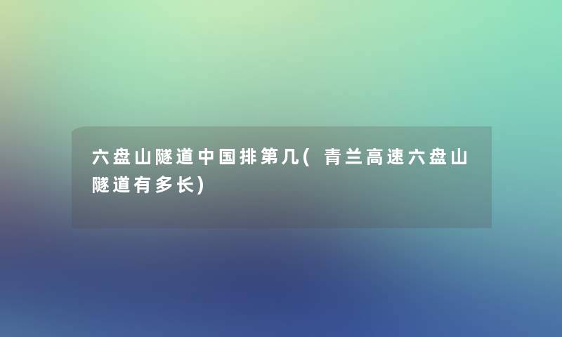 六盘山隧道中国排第几(青兰高速六盘山隧道有多长) 六盘山隧道中国排第几(青兰高速六盘山隧道有多长)