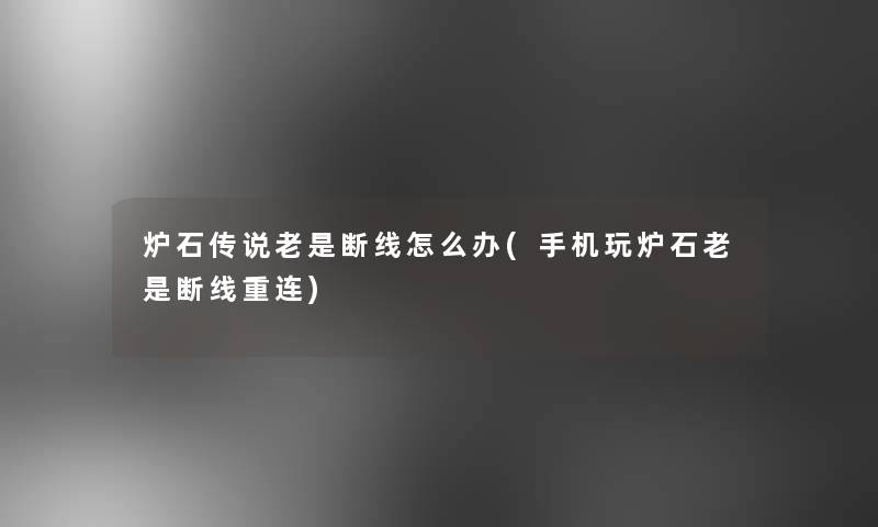 炉石传说老是断线怎么办(手机玩炉石老是断线重连) 炉石传说老是断线怎么办(手机玩炉石老是断线重连)