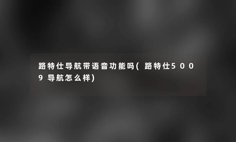 路特仕导航带语音功能吗(路特仕5009导航怎么样) 路特仕导航带语音功能吗(路特仕5009导航怎么样)