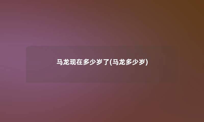 马龙多少岁了(马龙多少岁) 马龙多少岁了(马龙多少岁)
