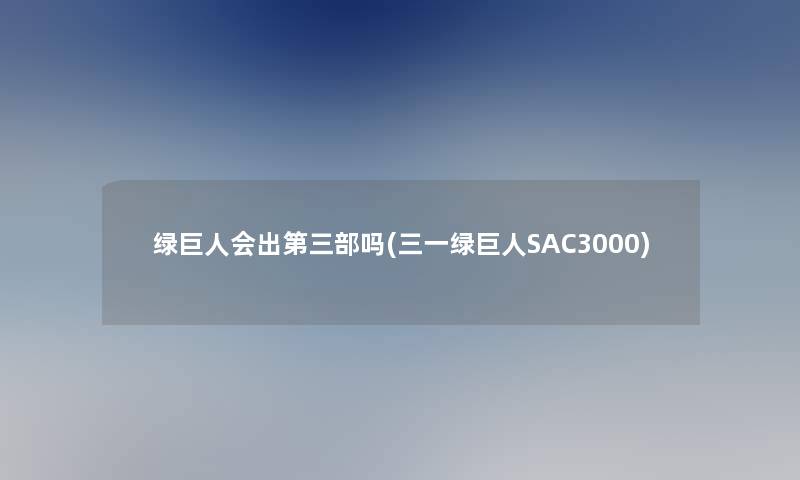 绿巨人会出第三部吗(三一绿巨人SAC3000)