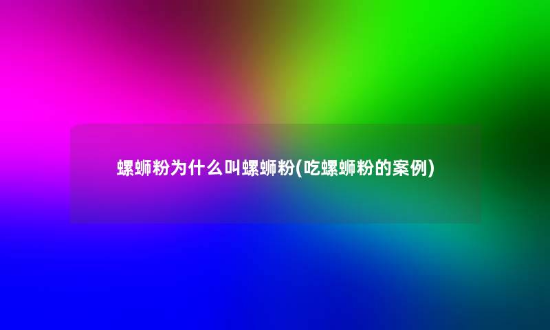 螺蛳粉为什么叫螺蛳粉(吃螺蛳粉的事) 螺蛳粉为什么叫螺蛳粉(吃螺蛳粉的事)