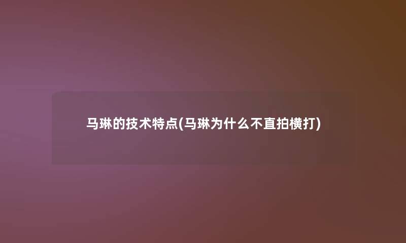 马琳的技术特点(马琳为什么不直拍横打) 马琳的技术特点(马琳为什么不直拍横打)