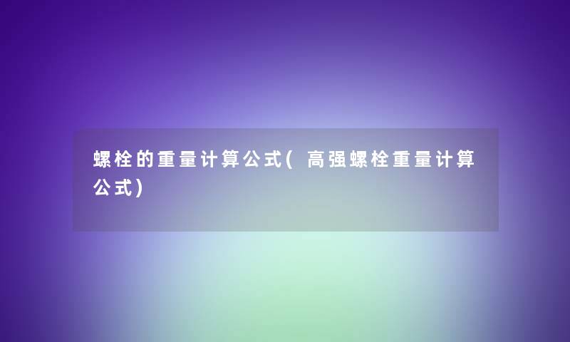 螺栓的重量计算公式(高强螺栓重量计算公式) 螺栓的重量计算公式(高强螺栓重量计算公式)