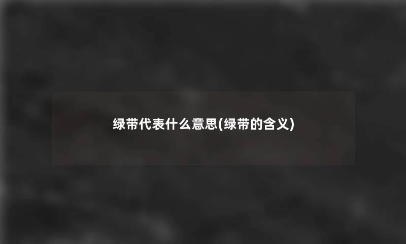 绿带代表什么意思(绿带的含义) 绿带代表什么意思(绿带的含义)