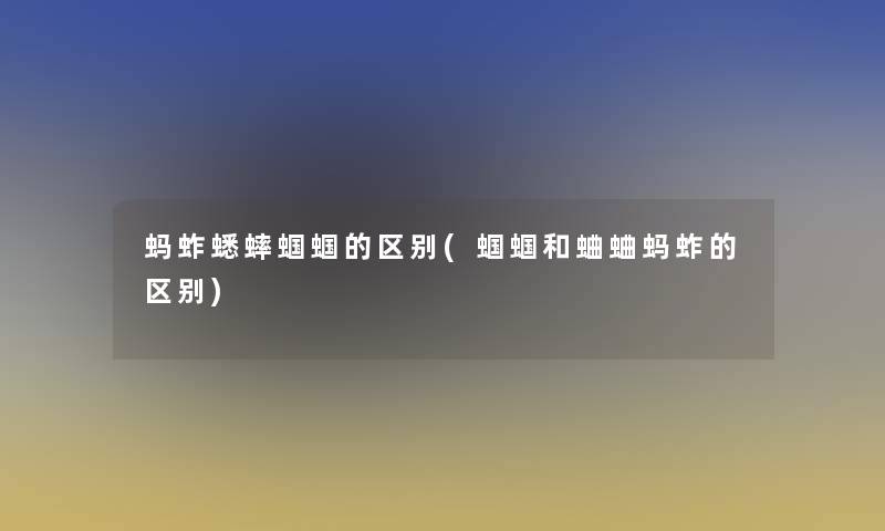 蚂蚱蟋蟀蝈蝈的区别(蝈蝈和蛐蛐蚂蚱的区别) 蚂蚱蟋蟀蝈蝈的区别(蝈蝈和蛐蛐蚂蚱的区别)